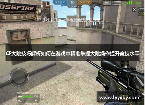 CF大跳技巧解析如何在游戏中精准掌握大跳操作提升竞技水平